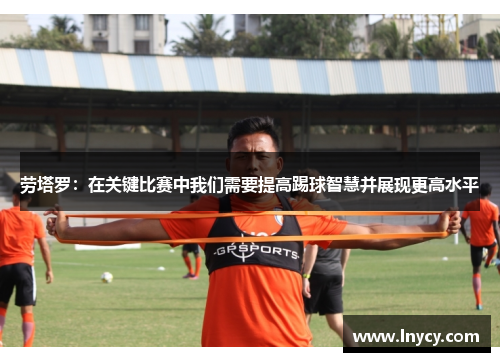 劳塔罗:在关键比赛中我们需要提高踢球智慧并展现更高水平 劳塔罗:在关键比赛中我们需要提高踢球智慧并展现更高水平