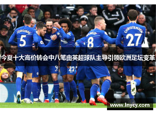 今夏十大高价转会中八笔由英超球队主导引领欧洲足坛变革 今夏十大高价转会中八笔由英超球队主导引领欧洲足坛变革