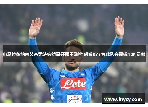 小马拉多纳谈父亲无法突然离开那不勒斯 感激K77为球队夺冠做出的贡献 小马拉多纳谈父亲无法突然离开那不勒斯 感激K77为球队夺冠做出的贡献