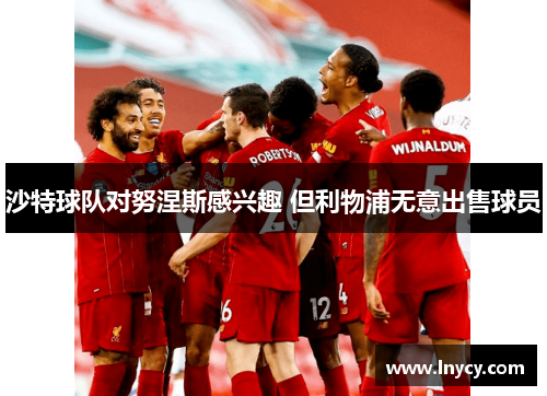 沙特球队对努涅斯感兴趣 但利物浦无意出售球员 沙特球队对努涅斯感兴趣 但利物浦无意出售球员