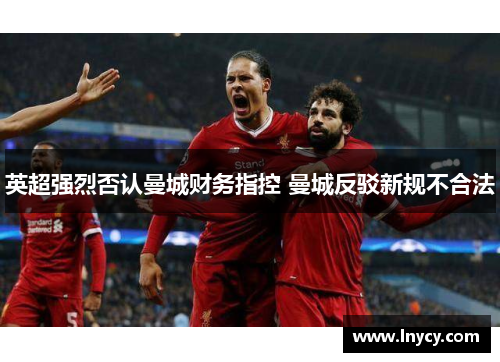 英超强烈否认曼城财务指控 曼城反驳新规不合法 英超强烈否认曼城财务指控 曼城反驳新规不合法