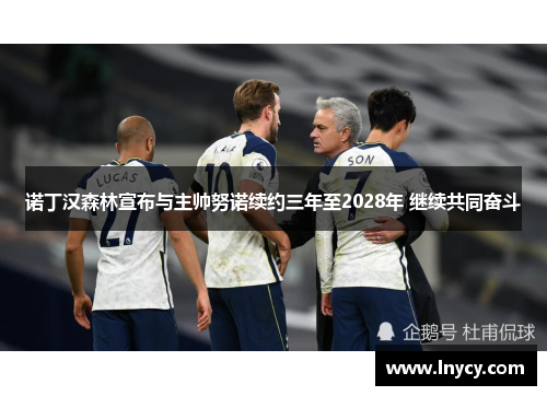 诺丁汉森林宣布与主帅努诺续约三年至2028年 继续共同奋斗 诺丁汉森林宣布与主帅努诺续约三年至2028年 继续共同奋斗