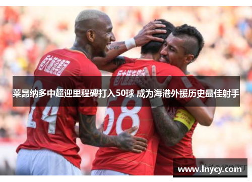 莱昂纳多中超迎里程碑打入50球 成为海港外援历史最佳射手 莱昂纳多中超迎里程碑打入50球 成为海港外援历史最佳射手