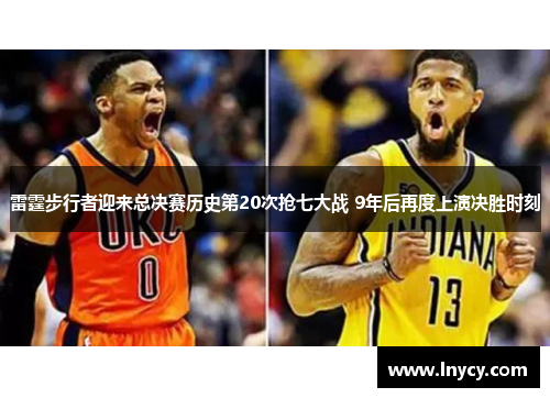 雷霆步行者迎来总决赛历史第20次抢七大战 9年后再度上演决胜时刻 雷霆步行者迎来总决赛历史第20次抢七大战 9年后再度上演决胜时刻