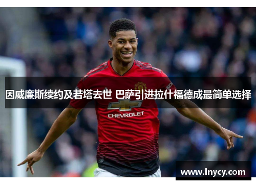 因威廉斯续约及若塔去世 巴萨引进拉什福德成最简单选择 因威廉斯续约及若塔去世 巴萨引进拉什福德成最简单选择