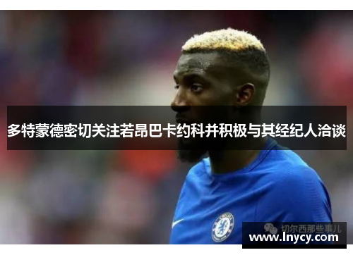 多特蒙德密切关注若昂巴卡约科并积极与其经纪人洽谈
