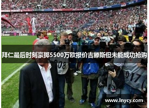拜仁最后时刻豪掷5500万欧报价吉滕斯但未能成功抢购 拜仁最后时刻豪掷5500万欧报价吉滕斯但未能成功抢购