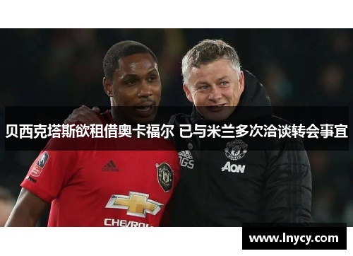 贝西克塔斯欲租借奥卡福尔 已与米兰多次洽谈转会事宜 贝西克塔斯欲租借奥卡福尔 已与米兰多次洽谈转会事宜