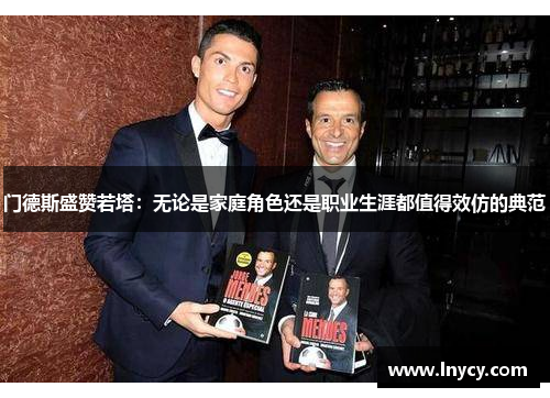 门德斯盛赞若塔:无论是家庭角色还是职业生涯都值得效仿的典范 门德斯盛赞若塔:无论是家庭角色还是职业生涯都值得效仿的典范