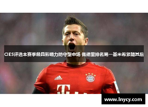 CIES评选本赛季最具影响力防守型中场 佩德里排名第一基米希紧随其后 CIES评选本赛季最具影响力防守型中场 佩德里排名第一基米希紧随其后