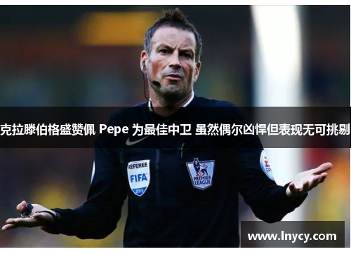 克拉滕伯格盛赞佩 Pepe 为最佳中卫 虽然偶尔凶悍但表现无可挑剔 克拉滕伯格盛赞佩 Pepe 为最佳中卫 虽然偶尔凶悍但表现无可挑剔