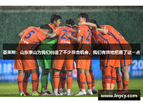 基莱斯:山东泰山为我们创造了不少反击机会,我们有效地把握了这一点 基莱斯:山东泰山为我们创造了不少反击机会,我们有效地把握了这一点